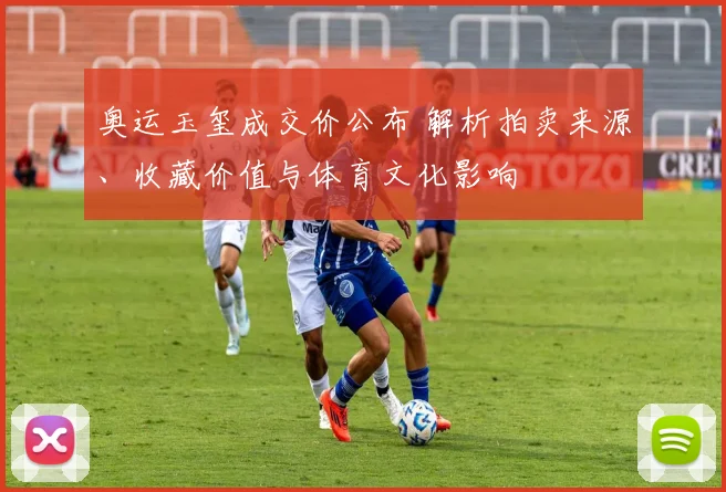 奥运玉玺成交价公布 解析拍卖来源、收藏价值与体育文化影响