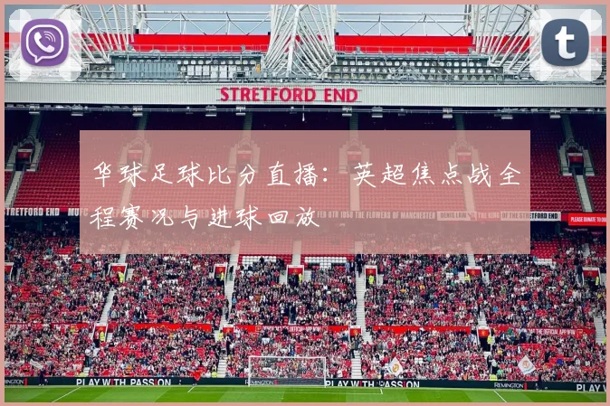 华球足球比分直播:英超焦点战全程赛况与进球回放