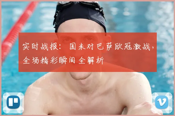 实时战报：国米对巴萨欧冠激战，全场精彩瞬间全解析
