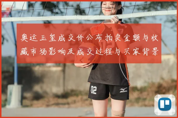 奥运玉玺成交价公布拍卖金额与收藏市场影响及成交过程与买家背景