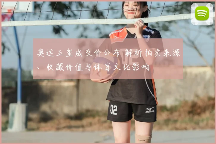 奥运玉玺成交价公布 解析拍卖来源、收藏价值与体育文化影响